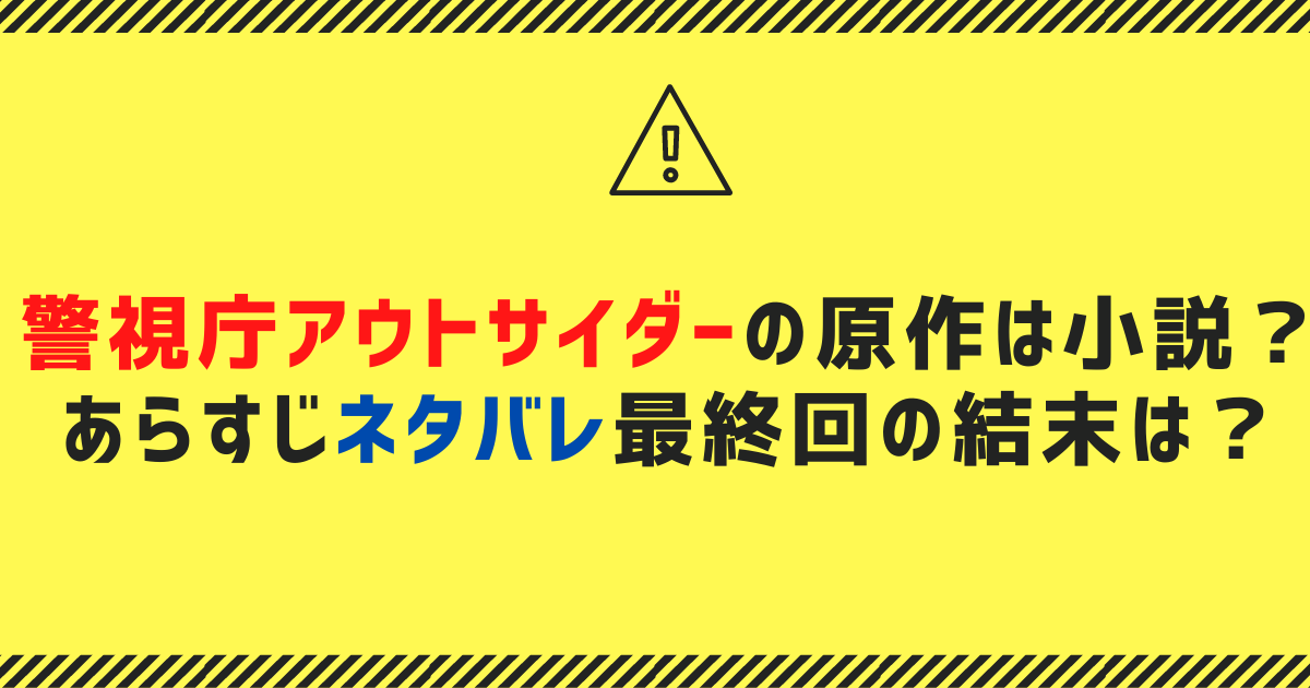 警視庁アウトサイダーの原作は小説？あらすじネタバレ最終回の結末は？