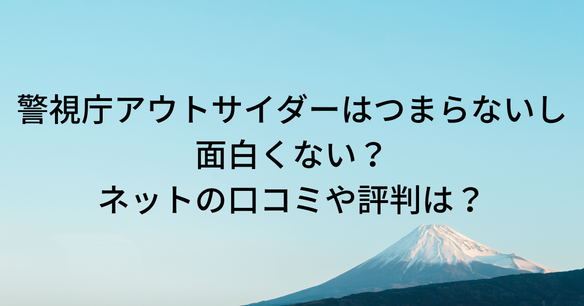 警視庁アウトサイダーはつまらないし面白くない？ネットの口コミや評判は？