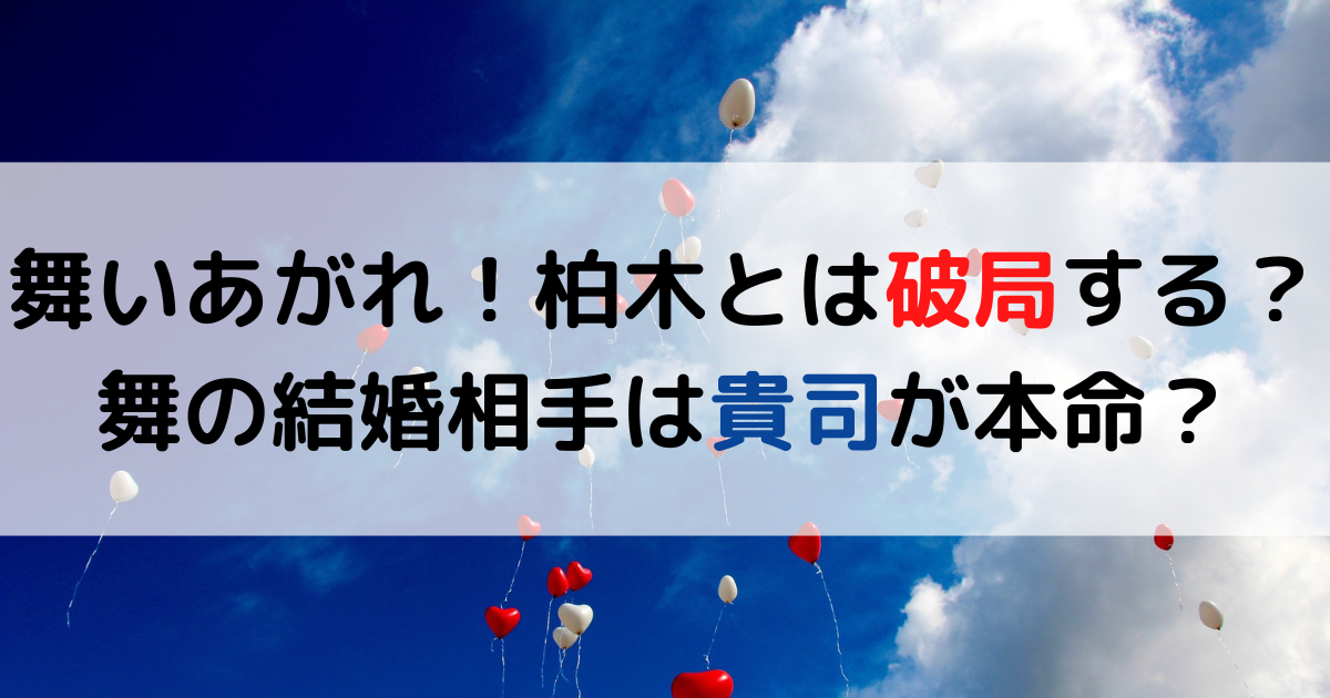 舞いあがれ！柏木とは破局する？舞の結婚相手は貴司が本命？