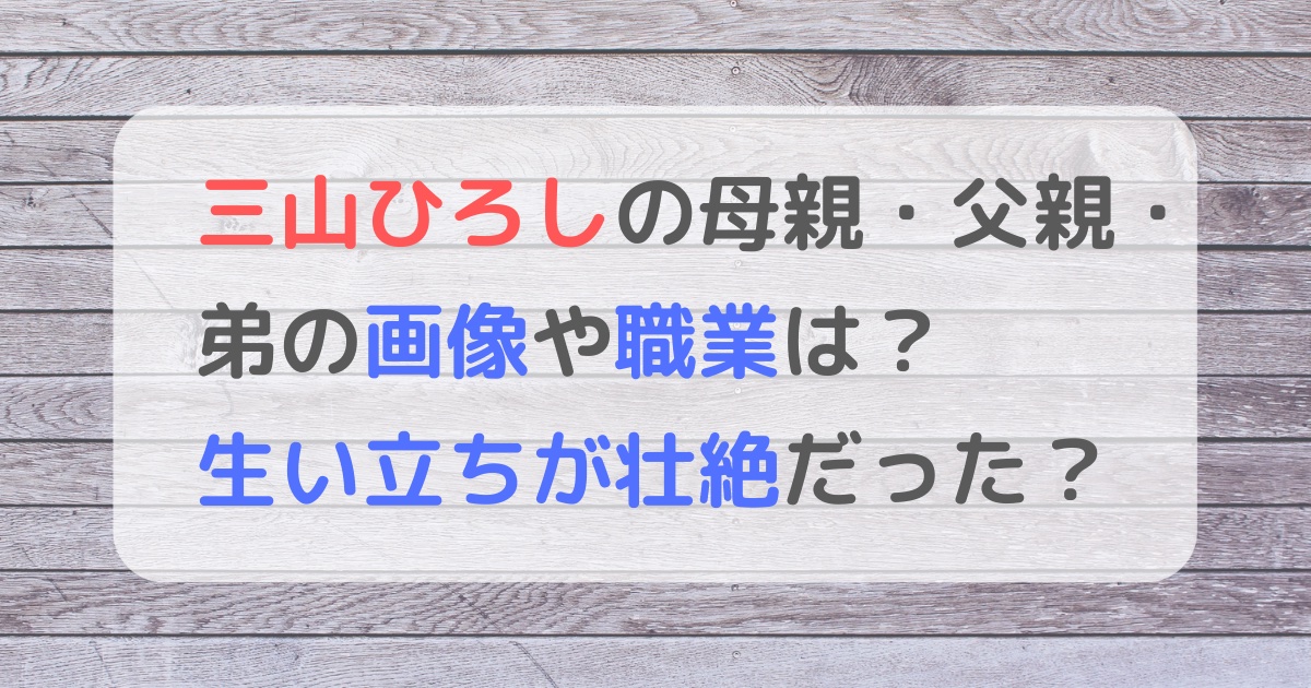 三山ひろしの母親・父親・弟の画像や職業は？