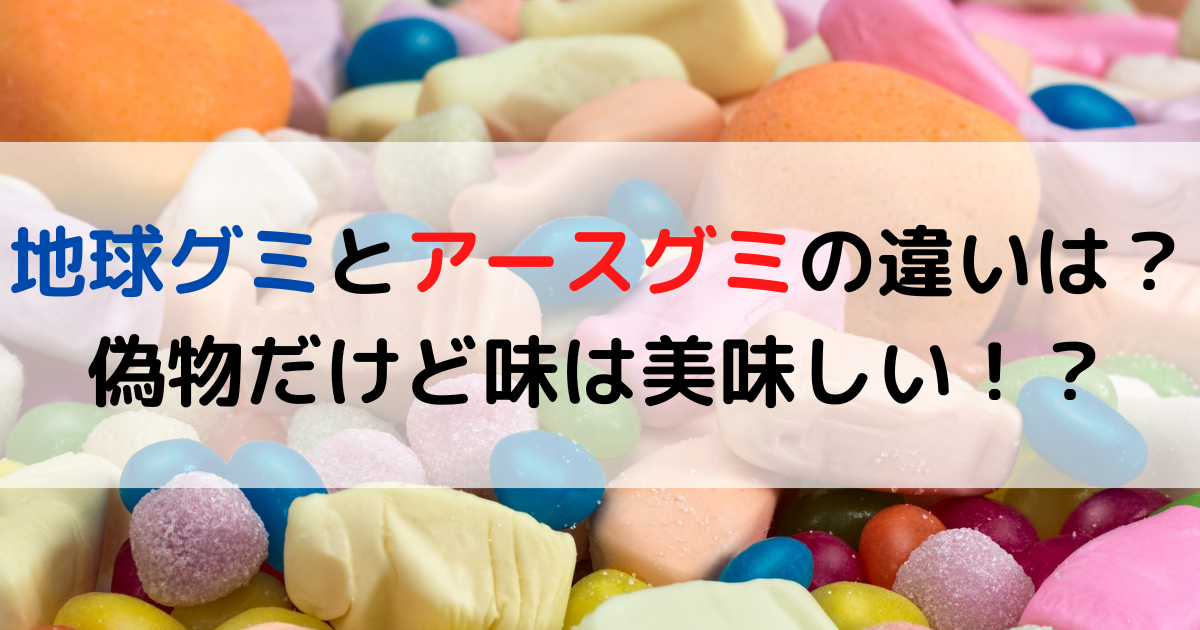 地球グミとアースグミの違いは？偽物だけど味は美味しい！？