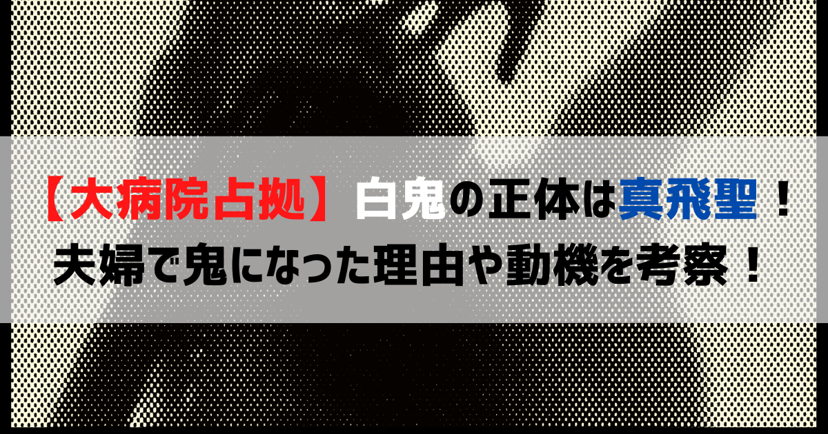 【大病院占拠】白鬼の正体は真飛聖！夫婦で鬼になった理由や動機を考察！