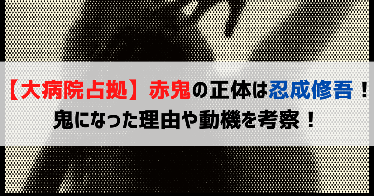 【大病院占拠】赤鬼の正体は忍成修吾！鬼になった理由や動機を考察！
