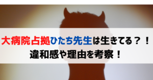 大病院占拠ひたち先生は生きてる？！違和感や理由を考察！