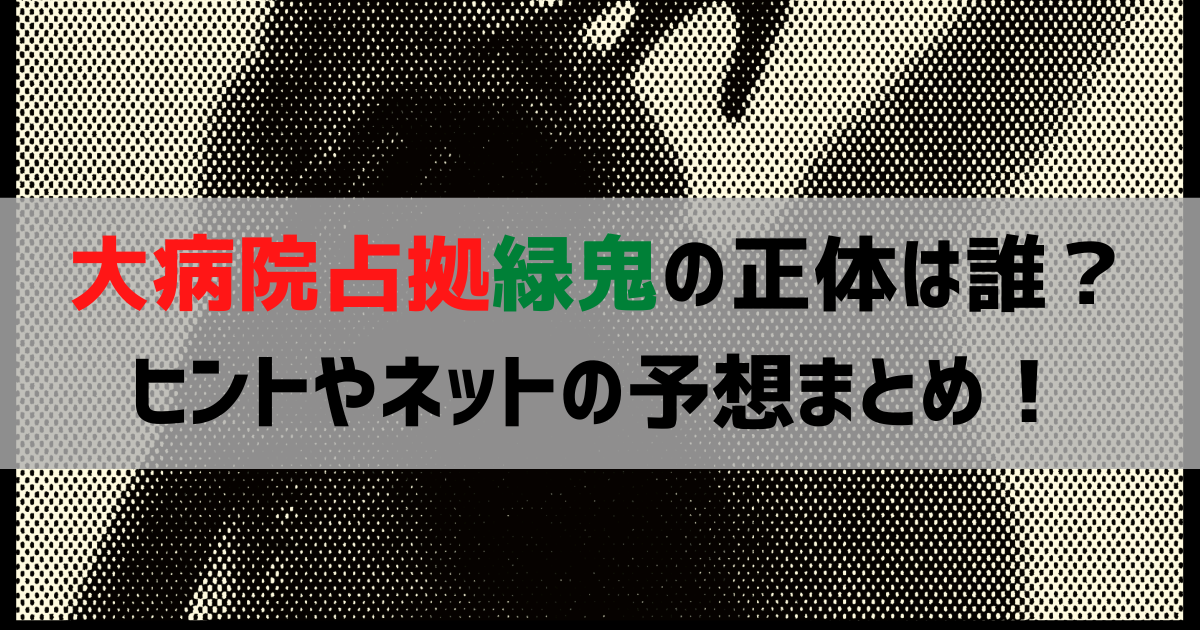 大病院占拠緑鬼の正体は誰？ヒントやネットの予想まとめ！