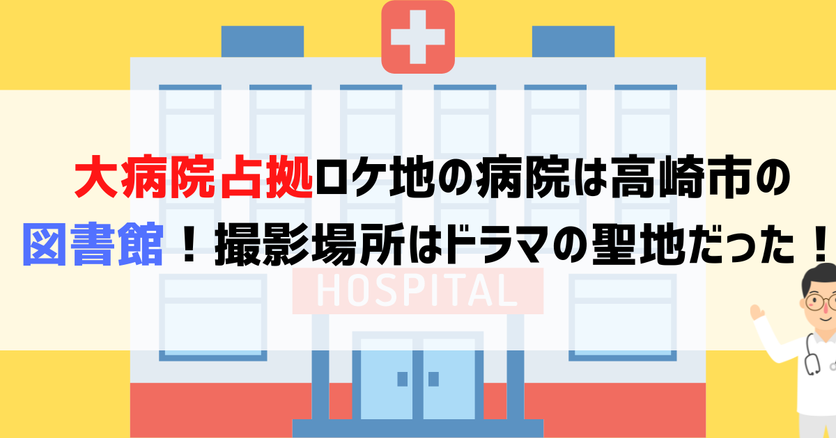 大病院占拠ロケ地の病院は高崎市の図書館！撮影場所はドラマの聖地だった！