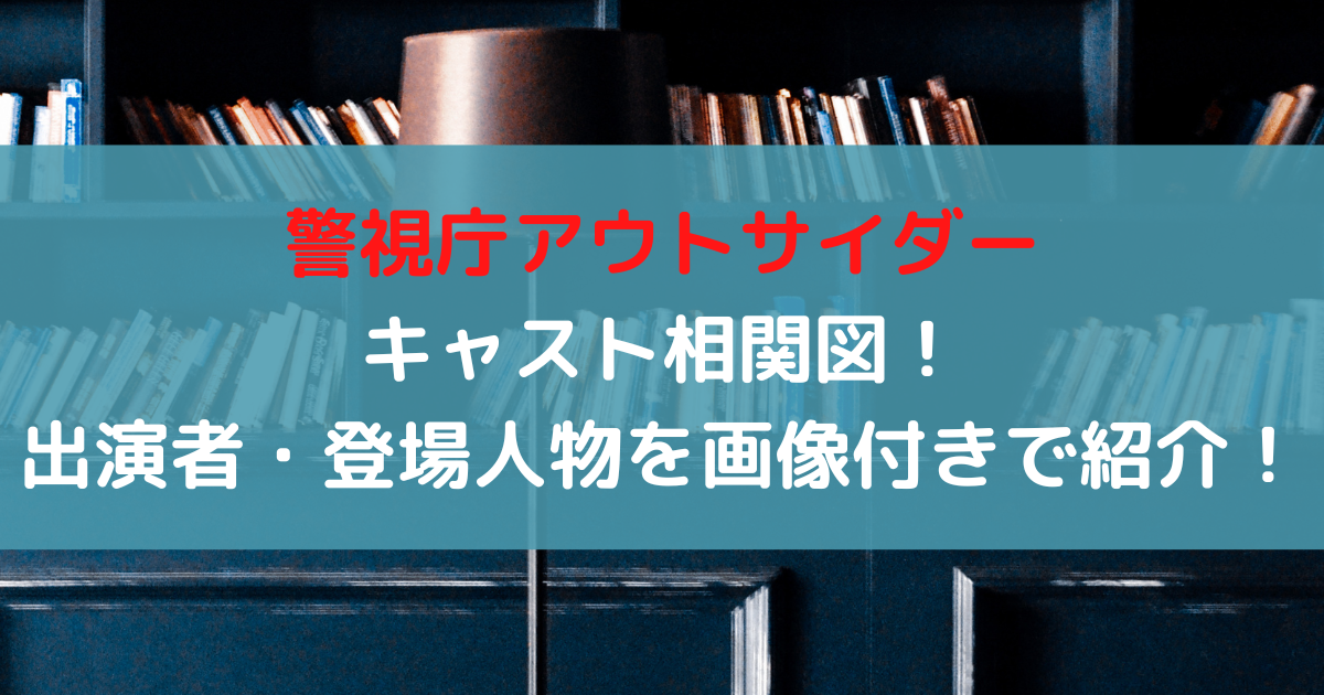 警視庁アウトサイダーキャスト相関図！出演者・登場人物を画像付きで紹介！