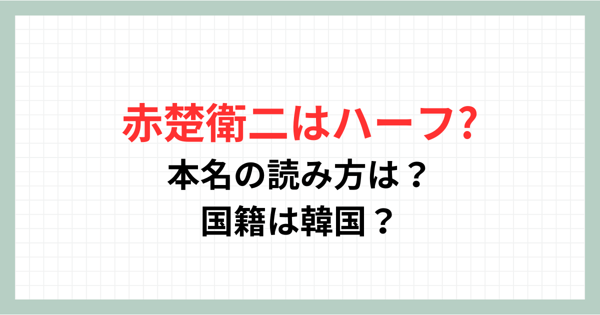 赤楚衛二はハーフで本名の読み方は？韓国国籍の噂はデマ？