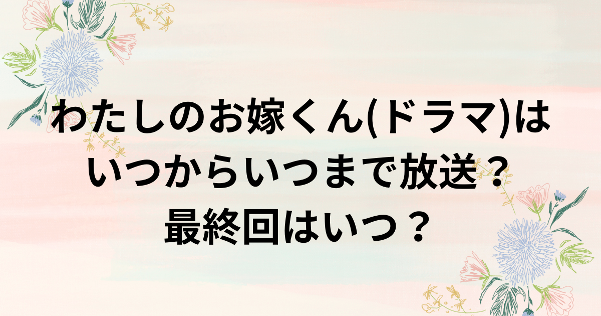 わたしのお嫁くん(ドラマ)はいつからいつまで放送？最終回はいつ？