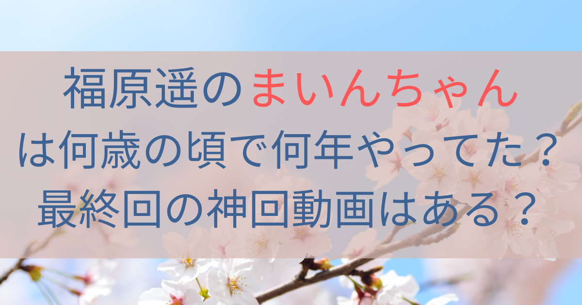 福原遥のまいんちゃんは何歳の頃で何年やってた？最終回の神回動画はある？