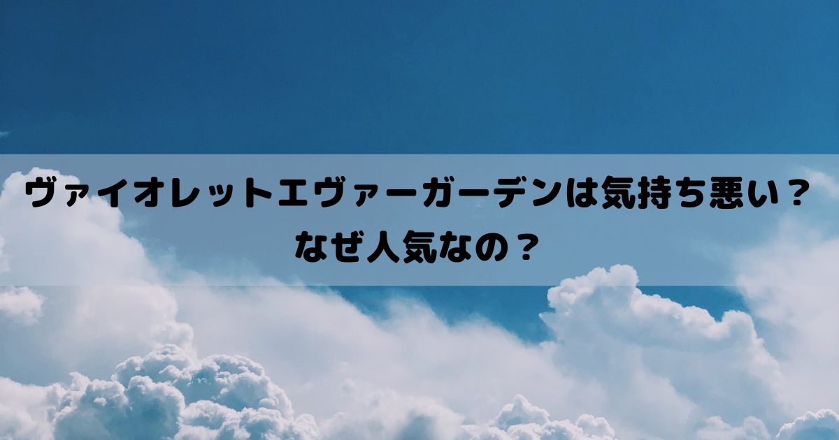 ヴァイオレットエヴァーガーデンは気持ち悪い？なぜ人気なの？