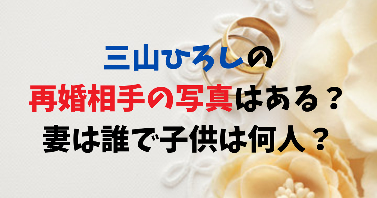 三山ひろしの再婚相手の写真はある？妻は誰で子供は何人？