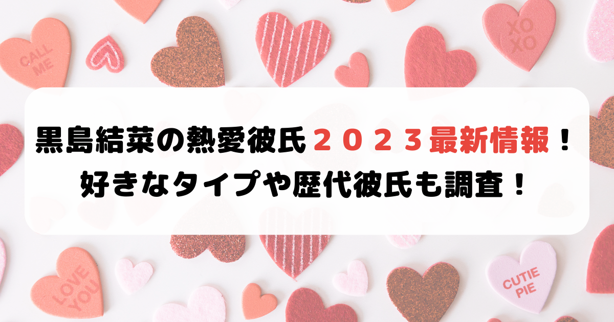 黒島結菜の熱愛彼氏２０２３最新情報！好きなタイプや歴代彼氏も調査！