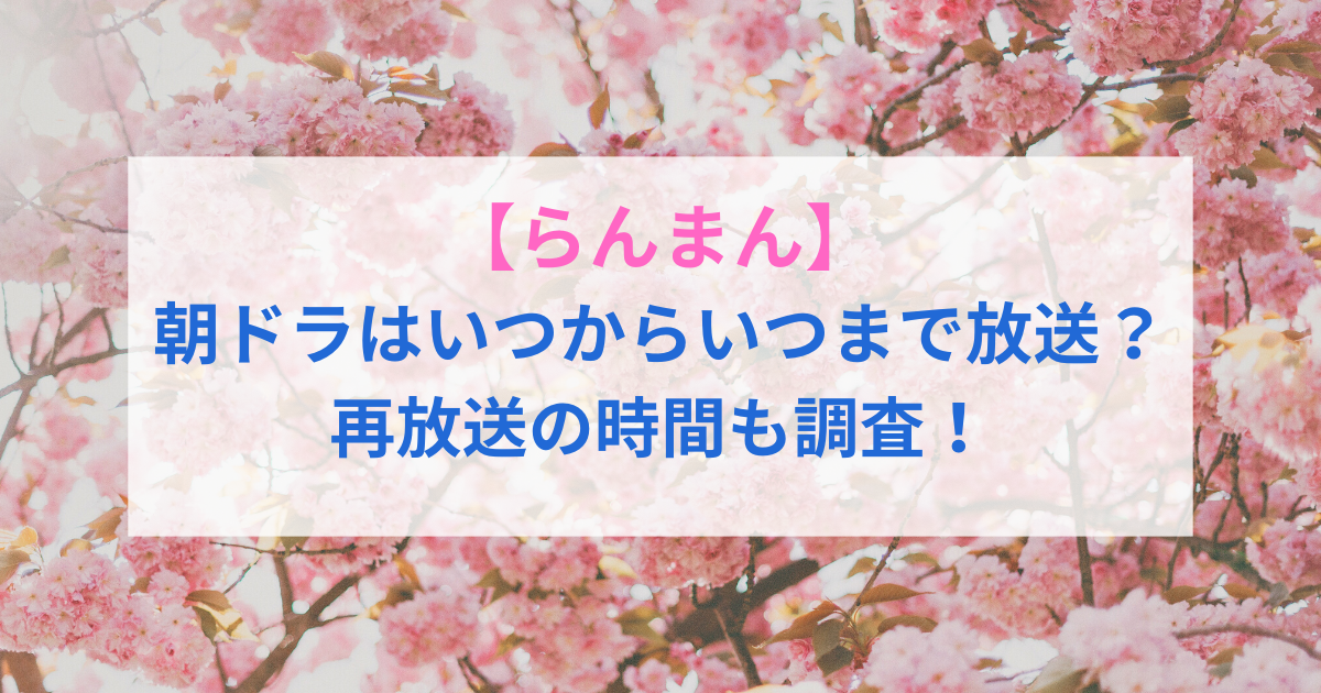 【らんまん】朝ドラはいつからいつまで放送？再放送の時間も調査！