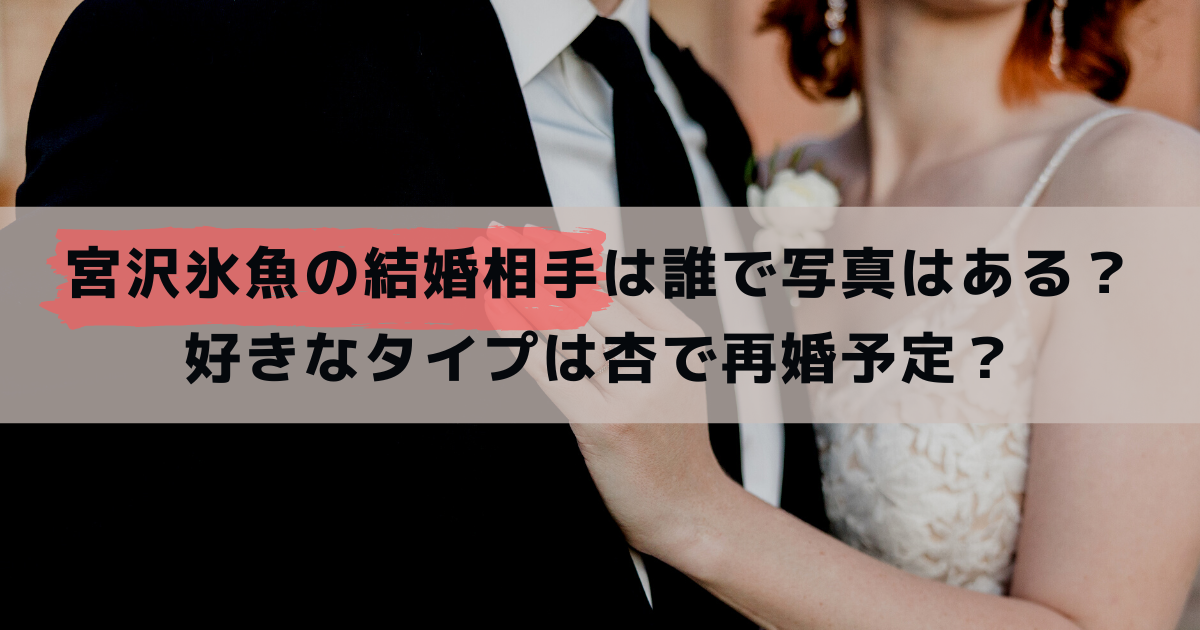 宮沢氷魚の結婚相手は誰で写真はある？好きなタイプは杏で再婚予定？
