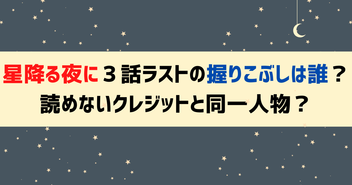 星降る夜に３話ラストの握りこぶしは誰？読めないクレジットと同一人物？
