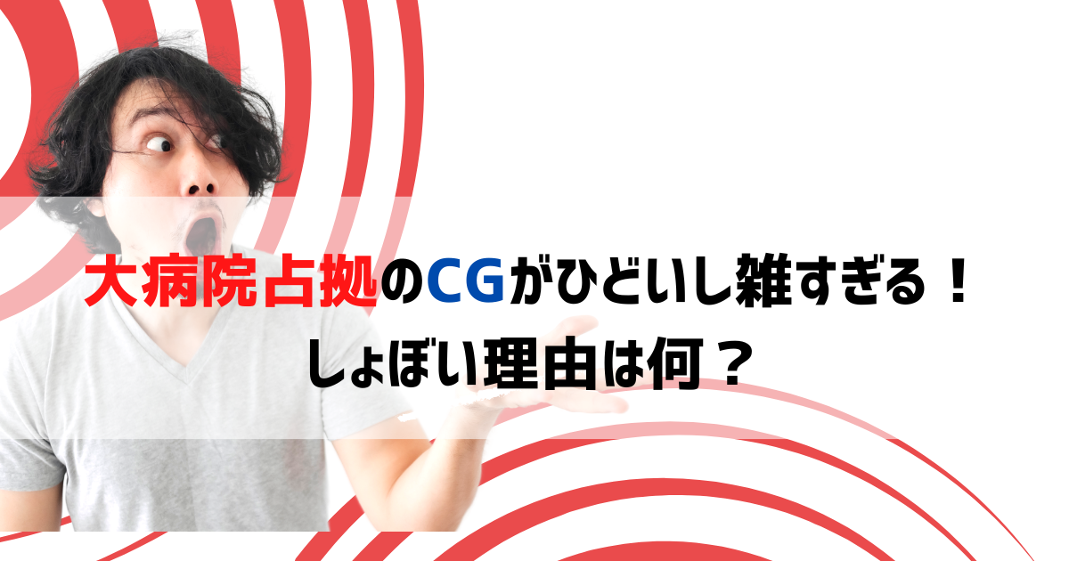大病院占拠のCGがひどいし雑すぎる！しょぼい理由は何？