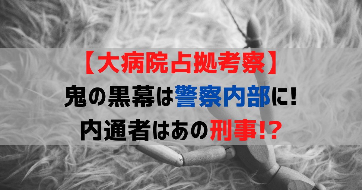 【大病院占拠考察】鬼の黒幕は警察内部に！内通者はあの刑事！？