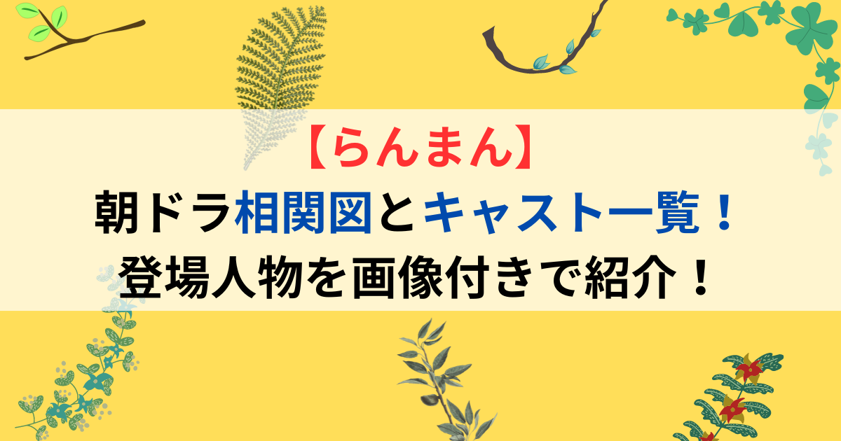 らんまん相関図とキャスト一覧！朝ドラ登場人物を画像付きで紹介
