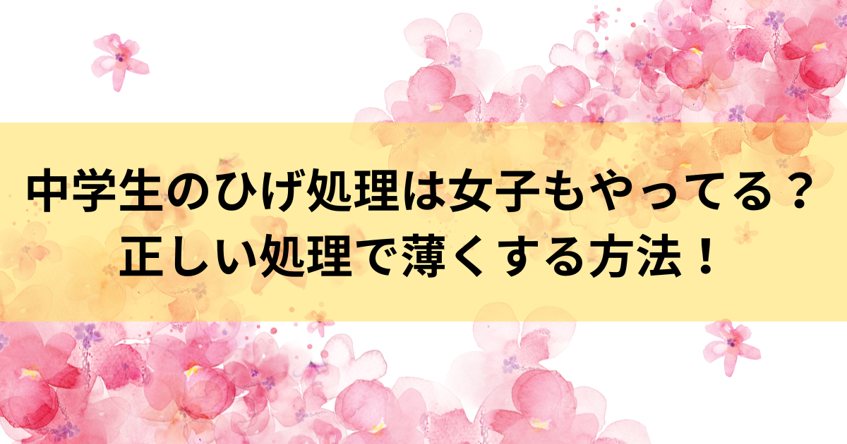 中学生のひげ処理は女子もやってる？正しい処理で薄くする方法！