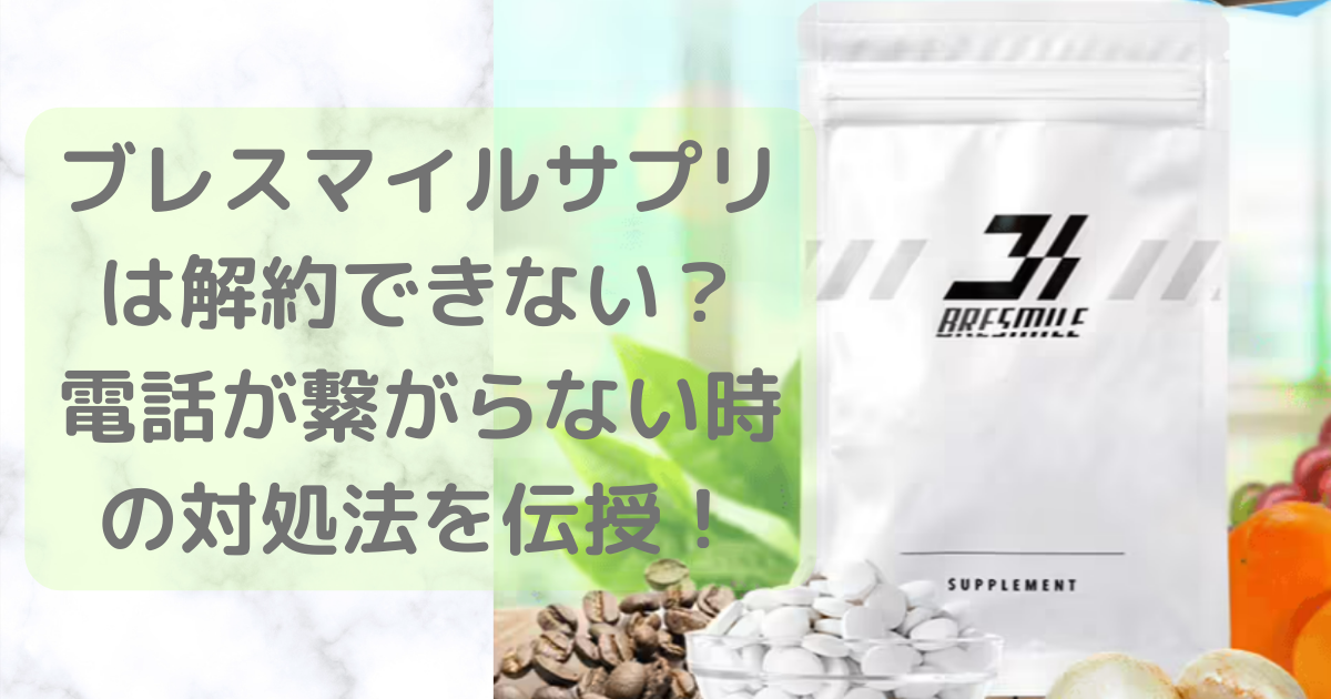 ブレスマイルサプリは解約できない？電話が繋がらない時の対処法を伝授！