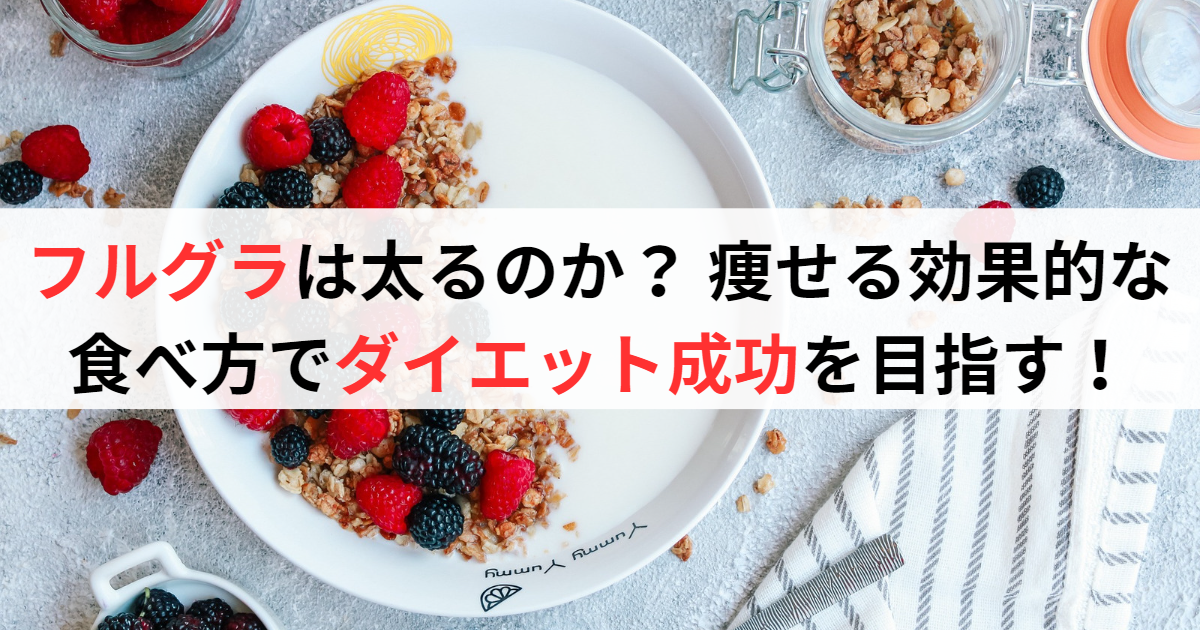フルグラは太るのか？痩せる効果的な食べ方でダイエット成功を目指す！