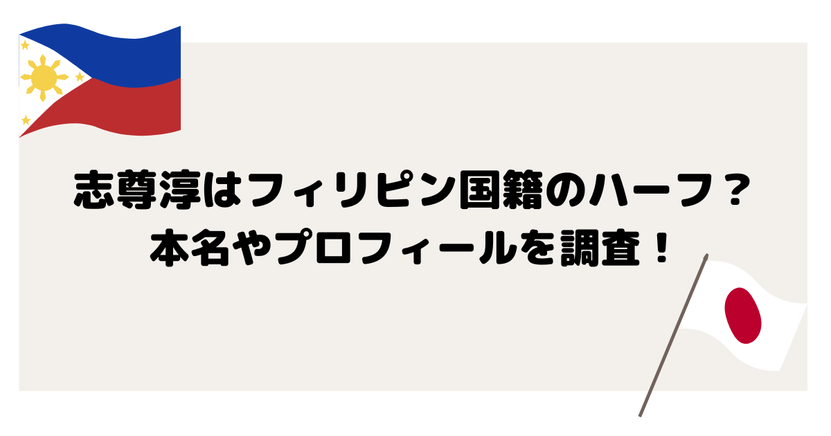 志尊淳はフィリピン国籍のハーフ？本名やプロフィールを調査！