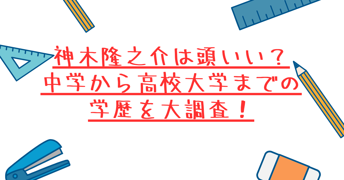 神木隆之介は頭いい？-中学から高校大学までの学歴を大調査！