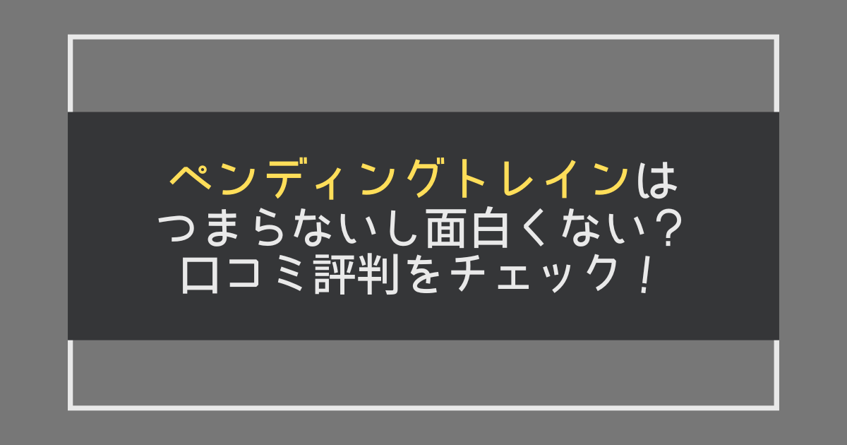 ペンディングトレインはつまらないし面白くない？口コミ評判をチェック！