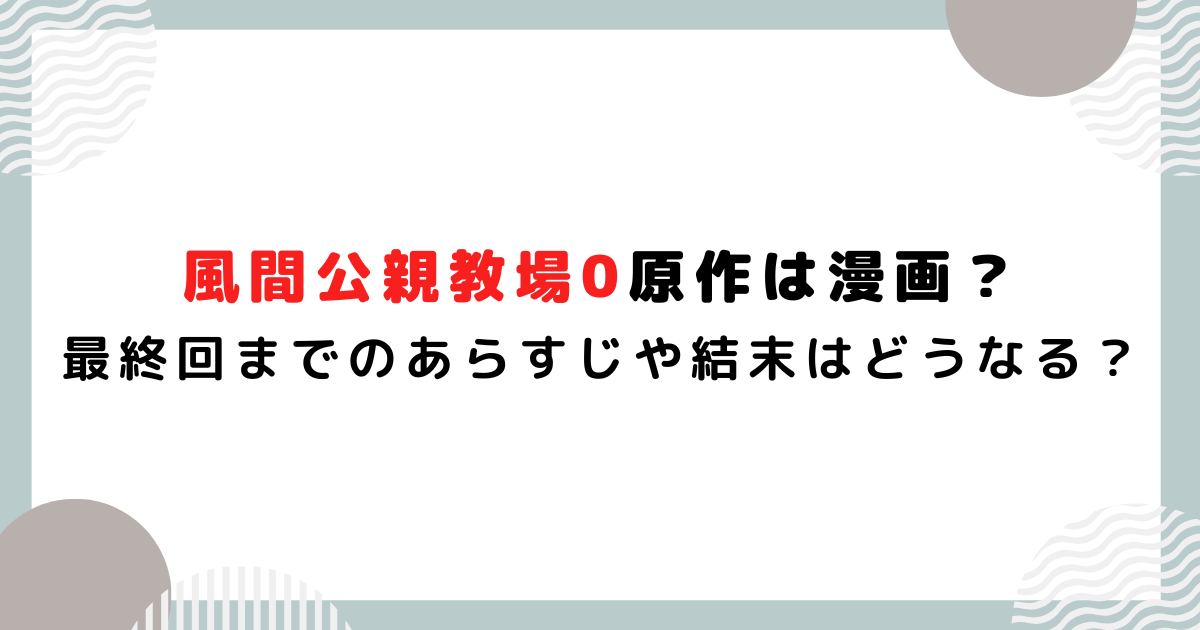 風間公親教場0原作は漫画？最終回までのあらすじや結末はどうなる？