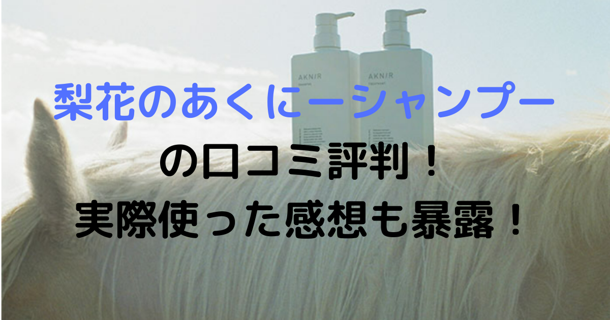 梨花のあくにーシャンプーの口コミ評判！実際使った感想も暴露！