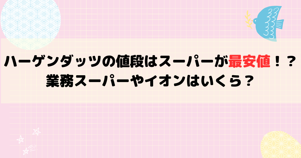 ハーゲンダッツの値段はスーパーが最安値！？業務スーパーやイオンはいくら？