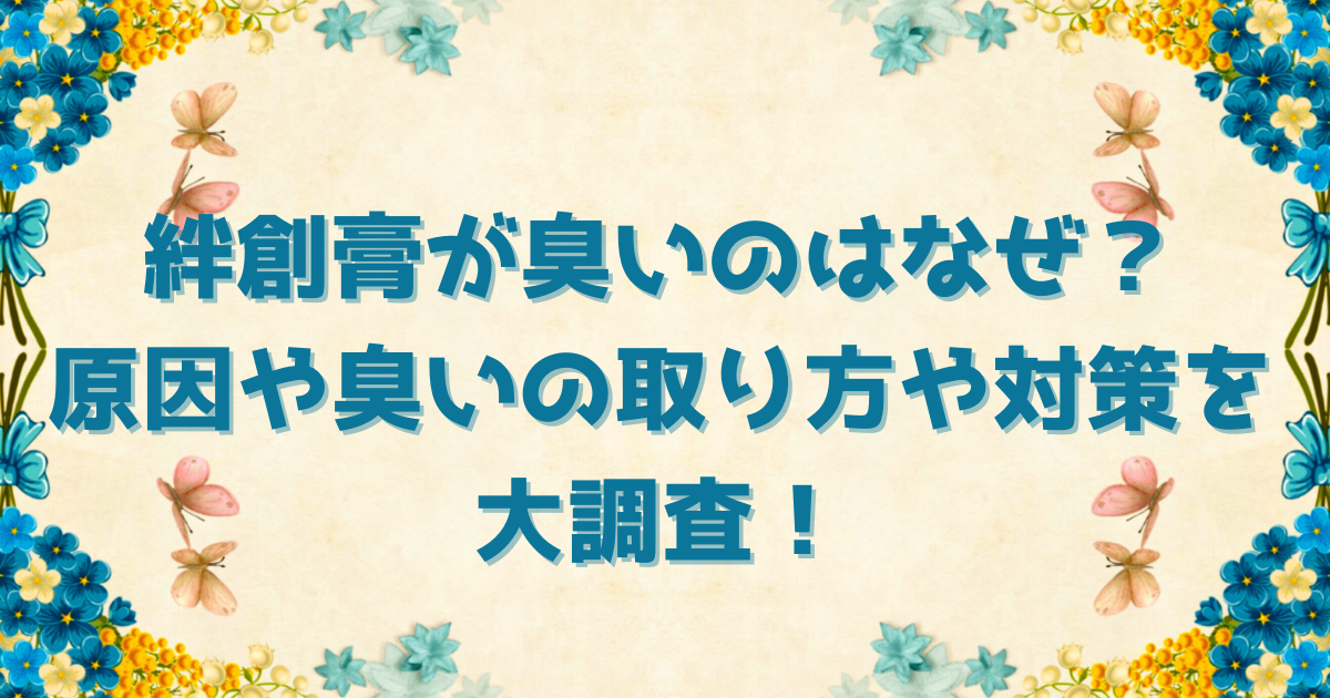 絆創膏が臭いのはなぜ？原因や臭いの取り方や対策を大調査！