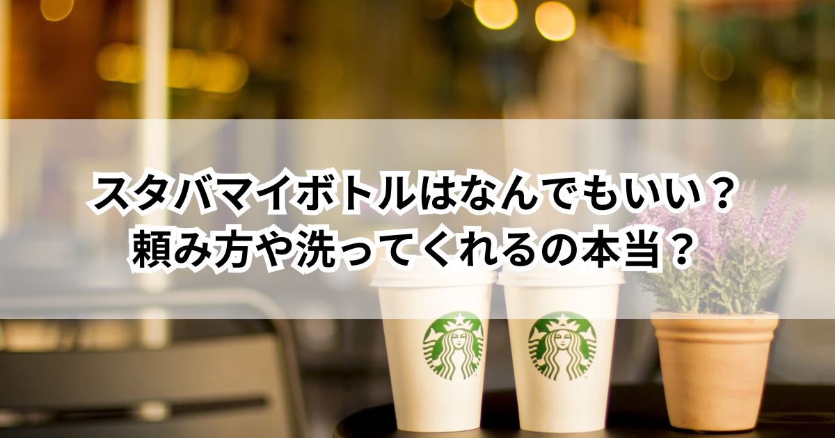 スタバマイボトルはなんでもいい？頼み方や洗ってくれるの本当？