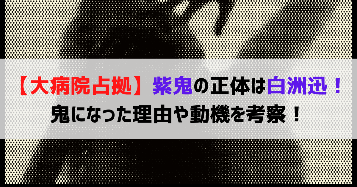 【大病院占拠】紫鬼の正体は白洲迅！鬼になった理由や動機を考察！
