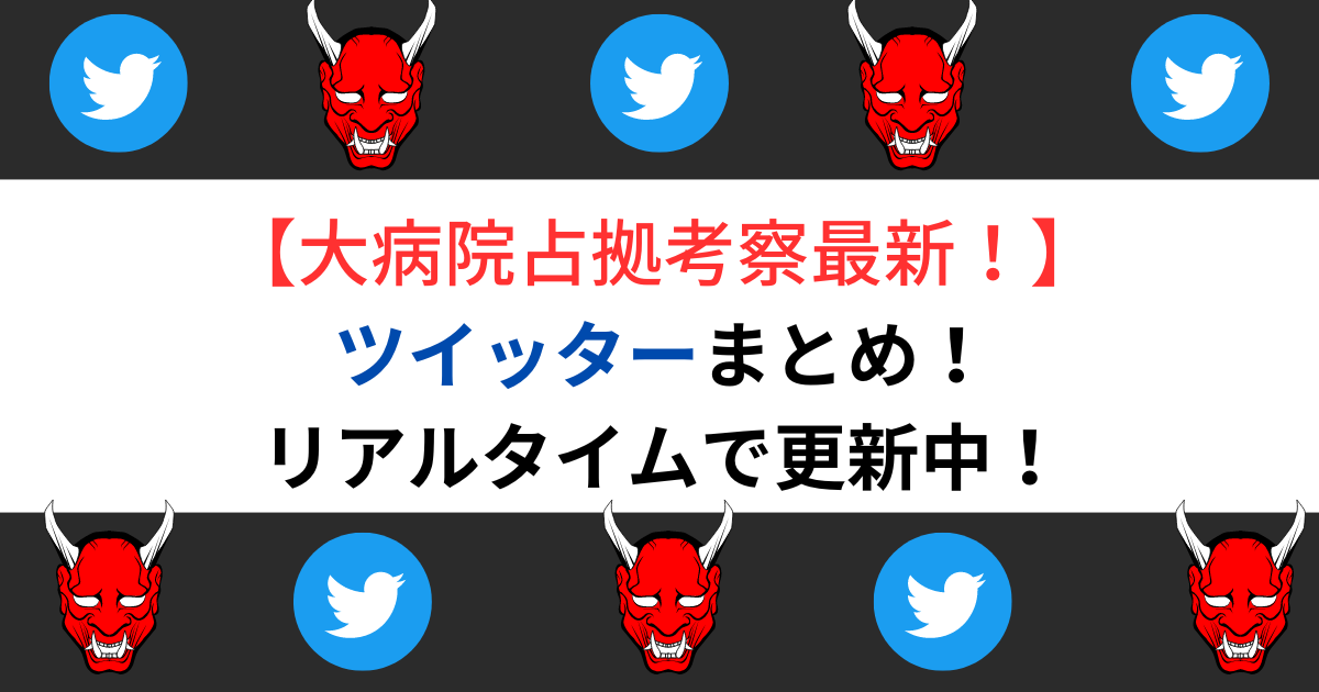 【大病院占拠考察最新！】ツイッターまとめ！リアルタイムで更新中！