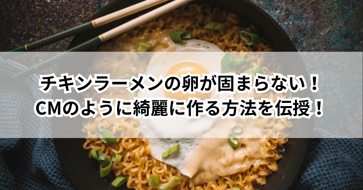 チキンラーメンの卵が固まらない！CMのように綺麗に作る方法を伝授！