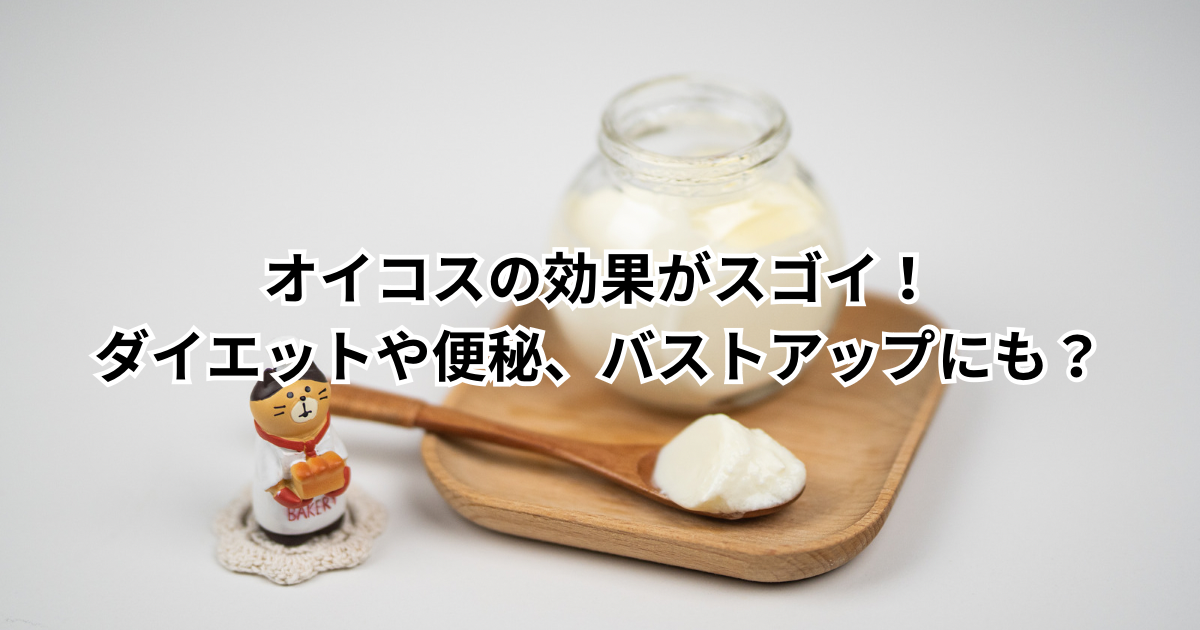 オイコスの効果がスゴイ！ダイエットや便秘、バストアップにも？