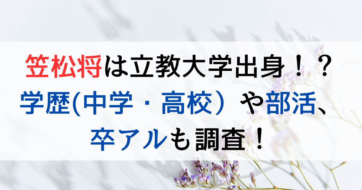 笠松将は立教大学出身！？学歴(中学・高校）や部活、卒アルも調査！