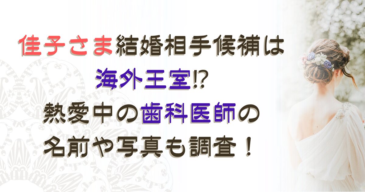 佳子さま結婚相手候補は海外王室⁉熱愛中の歯科医師の名前や写真も調査！