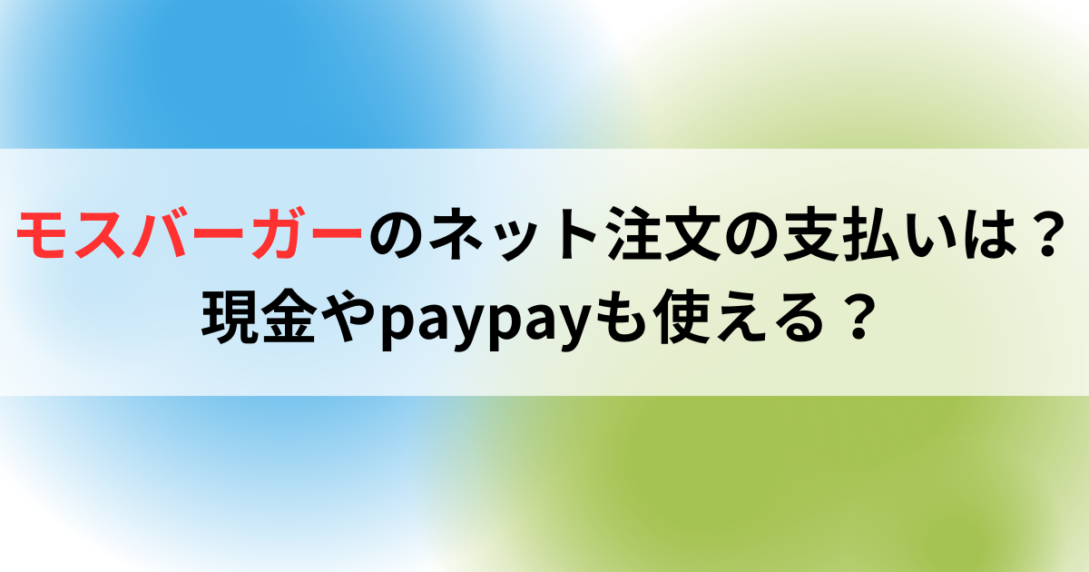 モスバーガーのネット注文の支払いは？現金やpaypayも使える？