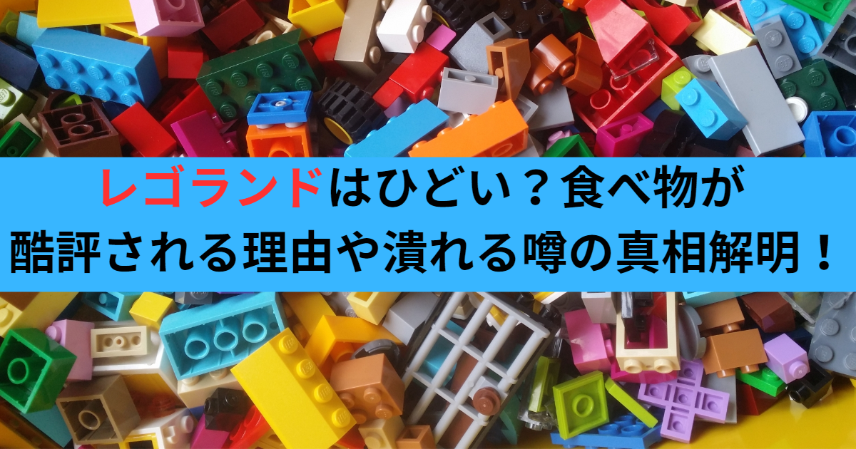 レゴランドはひどい？食べ物が酷評される理由や潰れる噂の真相解明！