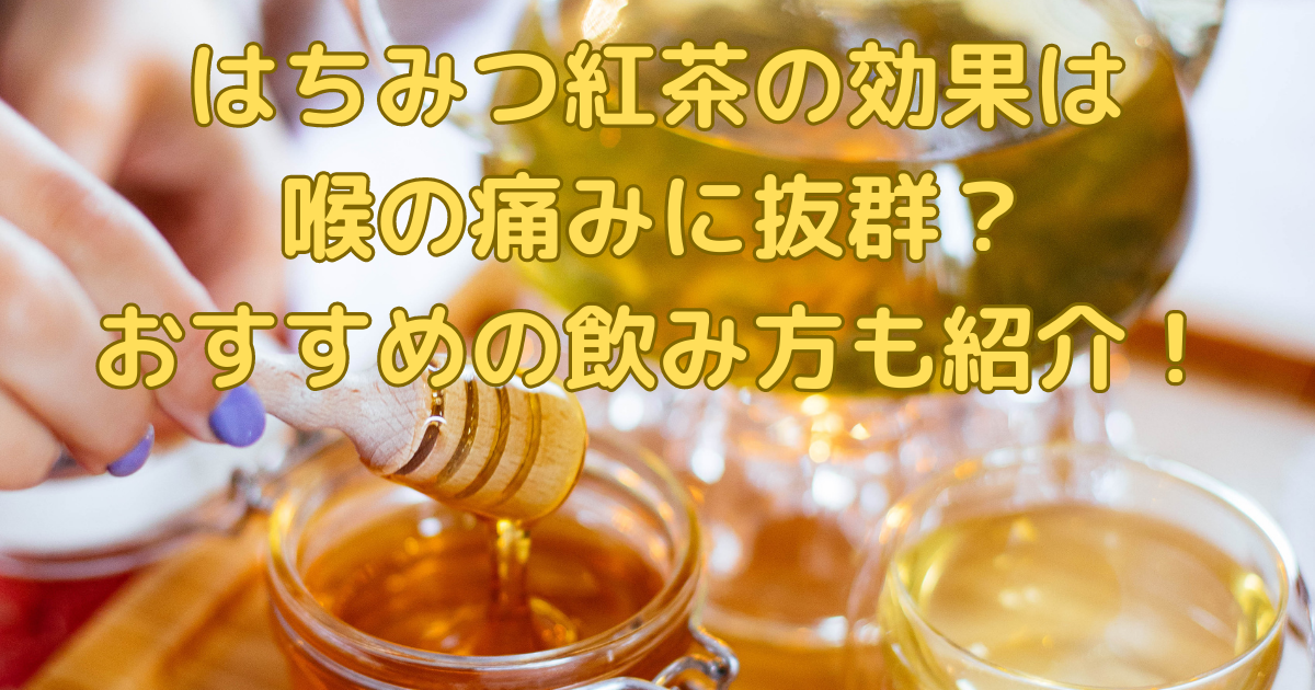 はちみつ紅茶の効果は喉の痛みに抜群？おすすめの飲み方も紹介！