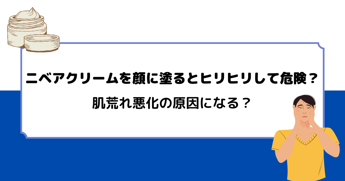 ニベアクリームを顔に塗るとヒリヒリして危険？肌荒れ悪化の原因になる？