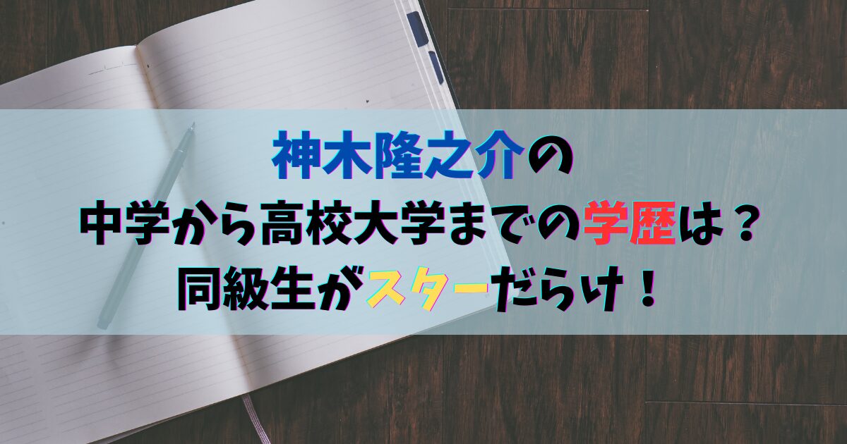 神木隆之介の中学から高校大学までの学歴は？