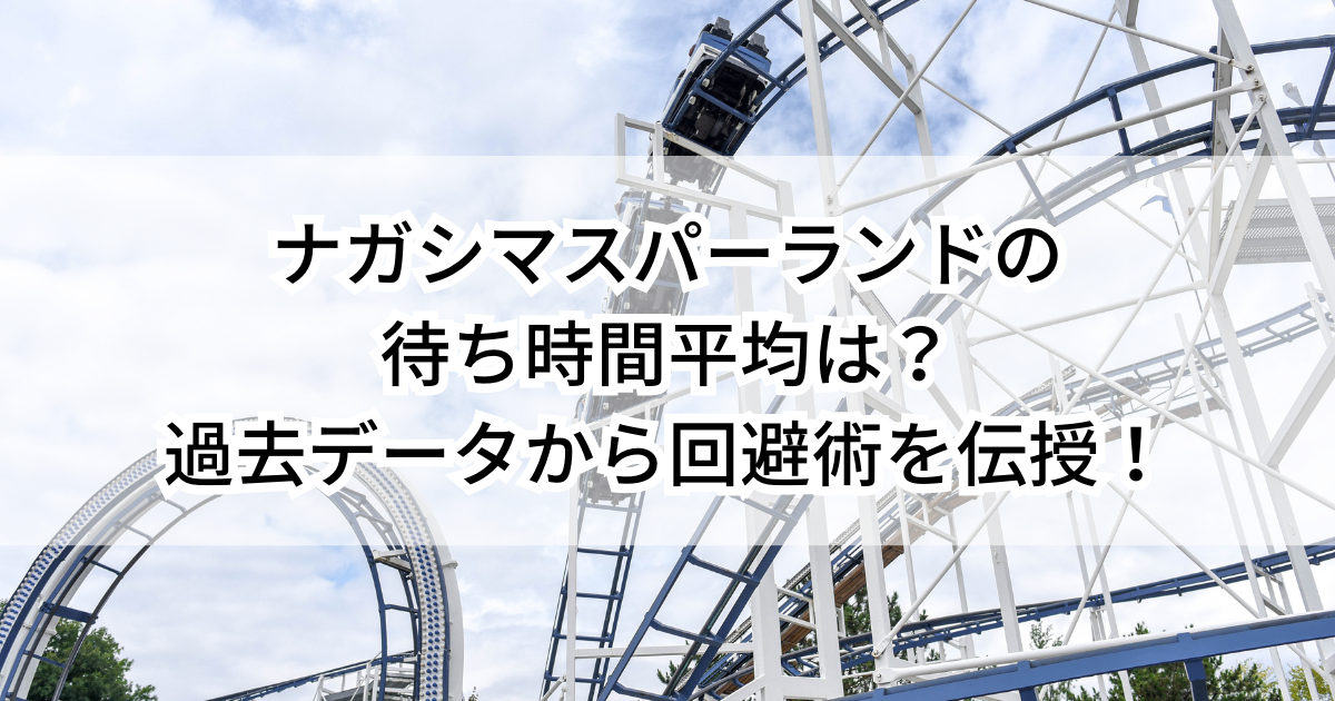 ナガシマスパーランドの待ち時間平均は？過去データから回避術を伝授！