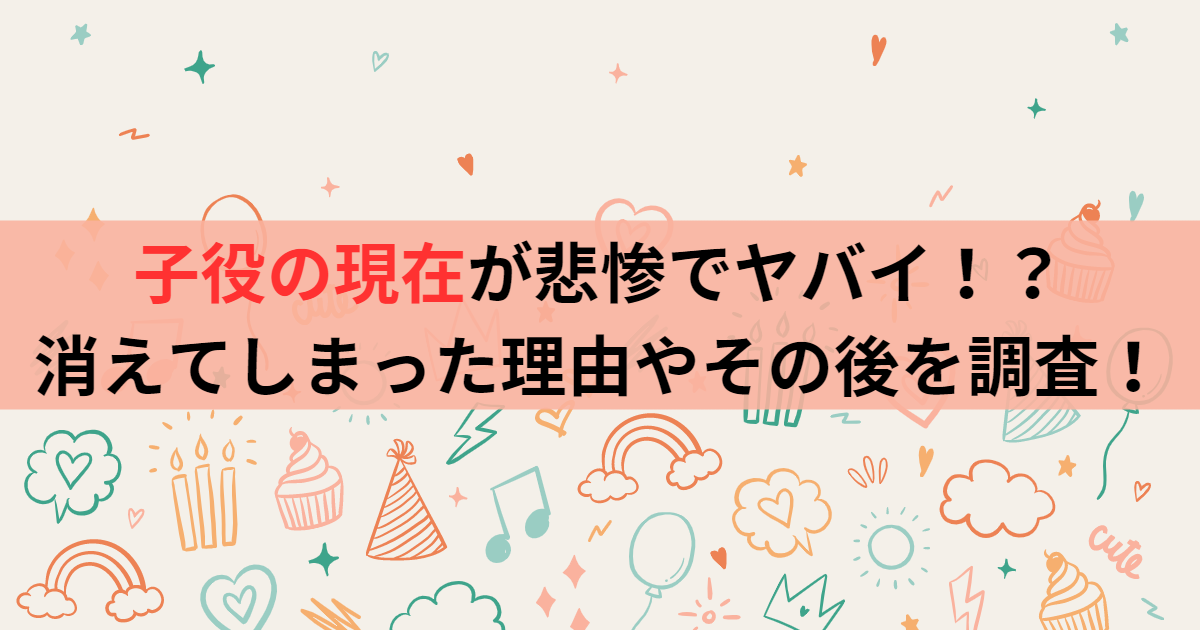 子役の現在が悲惨でヤバイ！？消えてしまった理由やその後を調査！