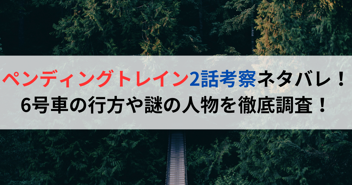 ペンディングトレイン２話考察ネタバレ！6号車の行方や謎の人物を徹底調査！