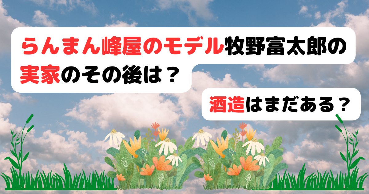 らんまん峰屋のモデル牧野富太郎の実家のその後は？酒造はまだある？