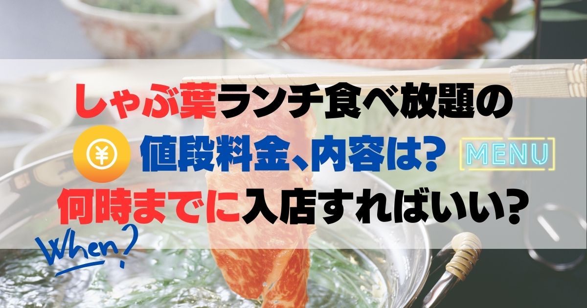 しゃぶ葉ランチ食べ放題の値段料金、内容は？何時までに入店すればいい？